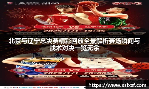 北京与辽宁总决赛精彩回放全景解析赛场瞬间与战术对决一览无余