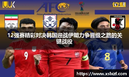 12强赛精彩对决韩国迎战伊朗力争晋级之路的关键战役