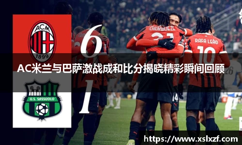 AC米兰与巴萨激战成和比分揭晓精彩瞬间回顾