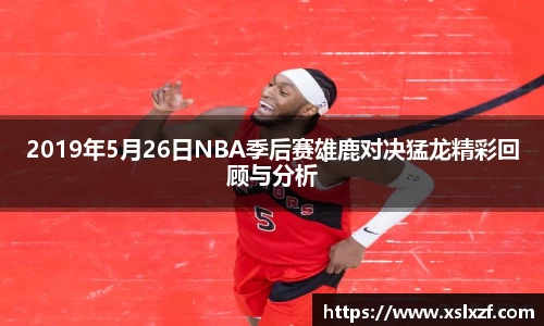 2019年5月26日NBA季后赛雄鹿对决猛龙精彩回顾与分析