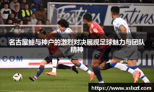 名古屋鲸与神户的激烈对决展现足球魅力与团队精神