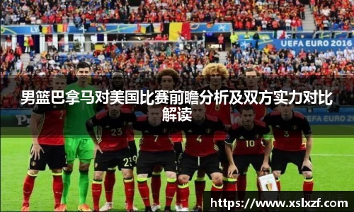 男篮巴拿马对美国比赛前瞻分析及双方实力对比解读