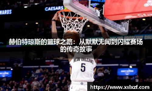 赫伯特琼斯的篮球之路：从默默无闻到闪耀赛场的传奇故事