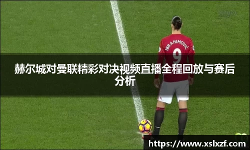 赫尔城对曼联精彩对决视频直播全程回放与赛后分析