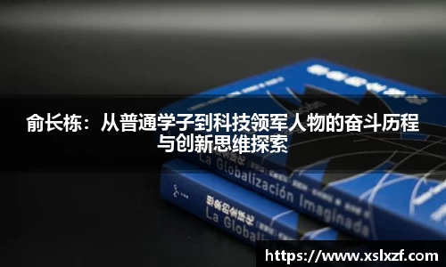 俞长栋：从普通学子到科技领军人物的奋斗历程与创新思维探索