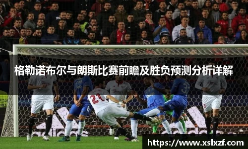 格勒诺布尔与朗斯比赛前瞻及胜负预测分析详解