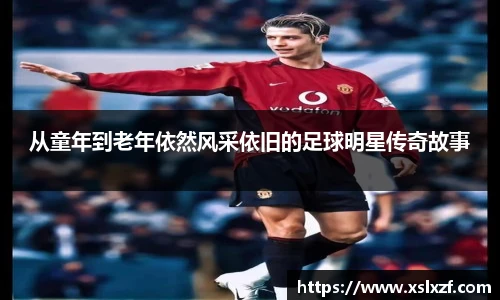 从童年到老年依然风采依旧的足球明星传奇故事