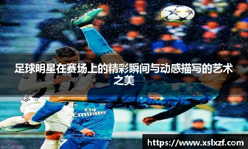 足球明星在赛场上的精彩瞬间与动感描写的艺术之美