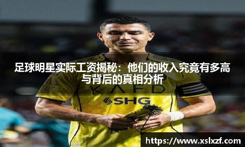 足球明星实际工资揭秘：他们的收入究竟有多高与背后的真相分析